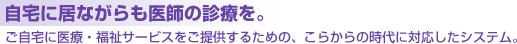 自宅に居ながらも医師の診療を。